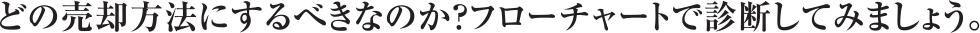 どの売却方法にするべきなのか？フローチャートで診断してみましょう。